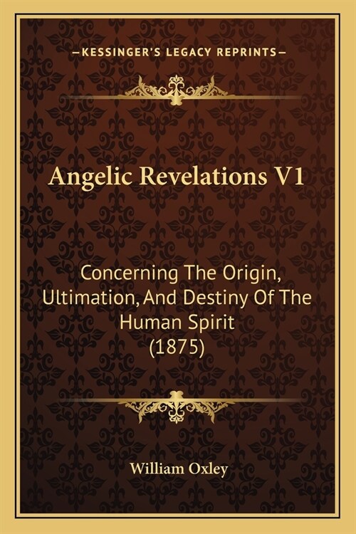 Angelic Revelations V1: Concerning The Origin, Ultimation, And Destiny Of The Human Spirit (1875) (Paperback)