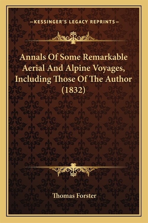 Annals Of Some Remarkable Aerial And Alpine Voyages, Including Those Of The Author (1832) (Paperback)