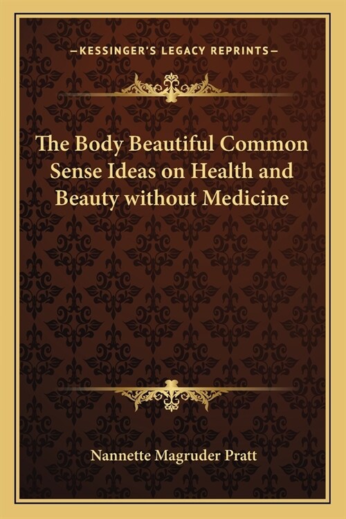 The Body Beautiful Common Sense Ideas on Health and Beauty without Medicine (Paperback)