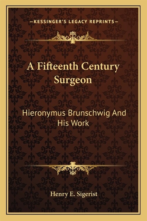 A Fifteenth Century Surgeon: Hieronymus Brunschwig And His Work (Paperback)