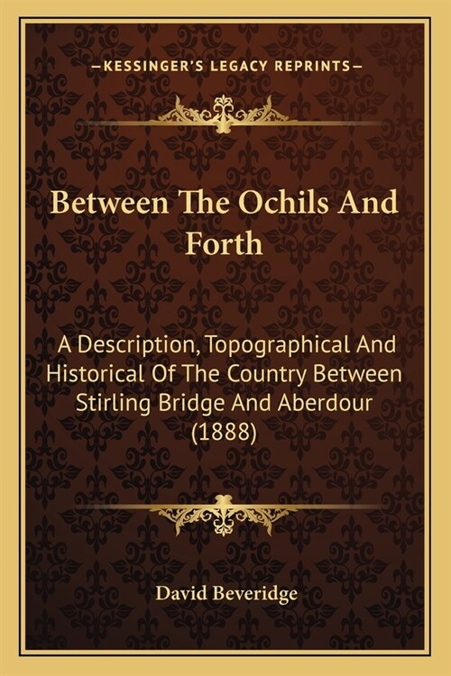 Between The Ochils And Forth: A Description, Topographical And Historical Of The Country Between Stirling Bridge And Aberdour (1888) (Paperback)