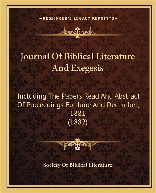 Journal Of Biblical Literature And Exegesis: Including The Papers Read And Abstract Of Proceedings For June And December, 1881 (1882) (Paperback)