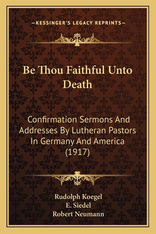 Be Thou Faithful Unto Death: Confirmation Sermons And Addresses By Lutheran Pastors In Germany And America (1917) (Paperback)