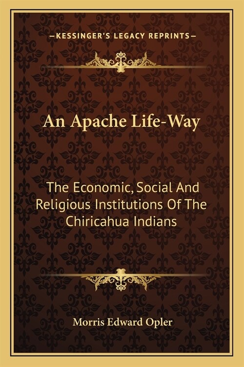 An Apache Life-Way: The Economic, Social And Religious Institutions Of The Chiricahua Indians (Paperback)