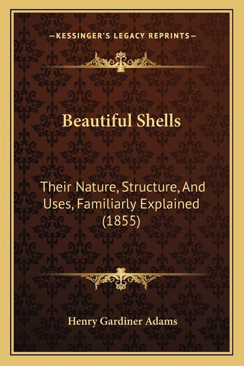 Beautiful Shells: Their Nature, Structure, And Uses, Familiarly Explained (1855) (Paperback)