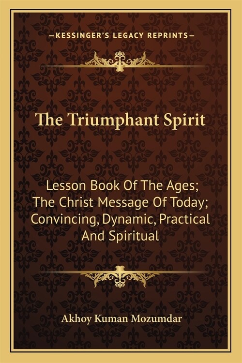 The Triumphant Spirit: Lesson Book Of The Ages; The Christ Message Of Today; Convincing, Dynamic, Practical And Spiritual (Paperback)