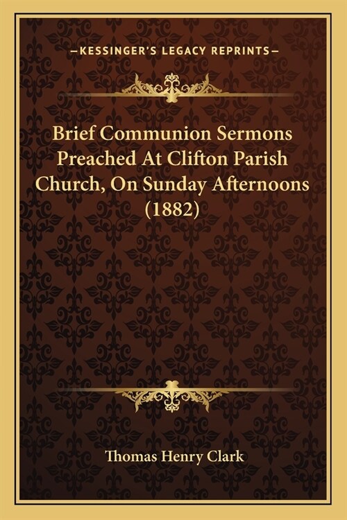 Brief Communion Sermons Preached At Clifton Parish Church, On Sunday Afternoons (1882) (Paperback)