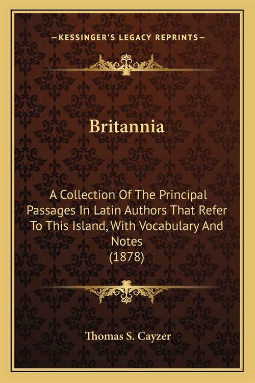 Britannia: A Collection Of The Principal Passages In Latin Authors That Refer To This Island, With Vocabulary And Notes (1878) (Paperback)