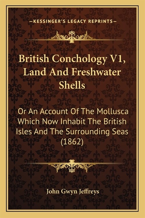 British Conchology V1, Land And Freshwater Shells: Or An Account Of The Mollusca Which Now Inhabit The British Isles And The Surrounding Seas (1862) (Paperback)