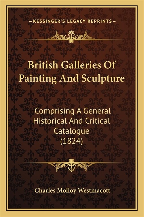 British Galleries Of Painting And Sculpture: Comprising A General Historical And Critical Catalogue (1824) (Paperback)
