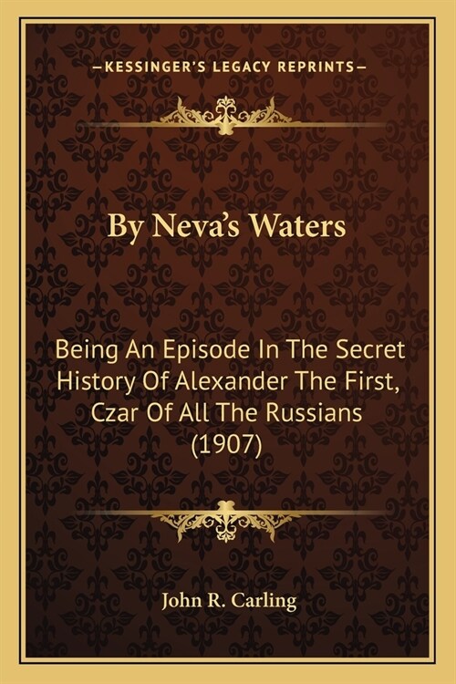 By Nevas Waters: Being An Episode In The Secret History Of Alexander The First, Czar Of All The Russians (1907) (Paperback)