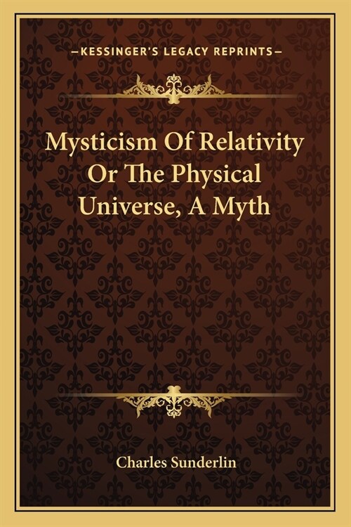 Mysticism Of Relativity Or The Physical Universe, A Myth (Paperback)