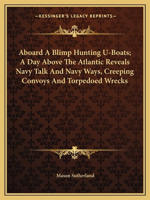 Aboard A Blimp Hunting U-Boats; A Day Above The Atlantic Reveals Navy Talk And Navy Ways, Creeping Convoys And Torpedoed Wrecks (Paperback)
