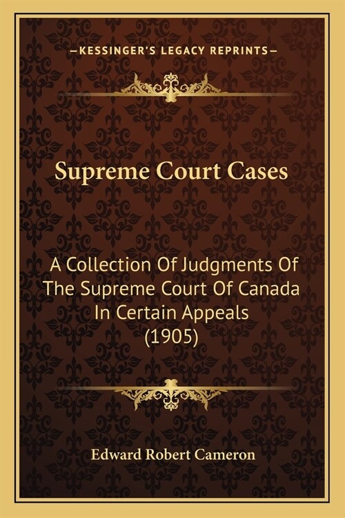 Supreme Court Cases: A Collection Of Judgments Of The Supreme Court Of Canada In Certain Appeals (1905) (Paperback)