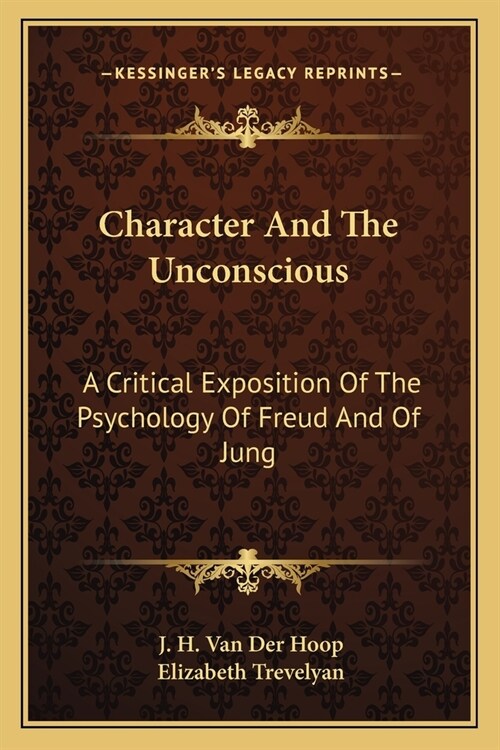 Character And The Unconscious: A Critical Exposition Of The Psychology Of Freud And Of Jung (Paperback)