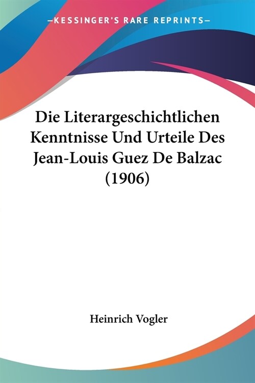 Die Literargeschichtlichen Kenntnisse Und Urteile Des Jean-Louis Guez De Balzac (1906) (Paperback)