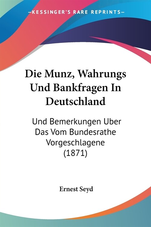 Die Munz, Wahrungs Und Bankfragen In Deutschland: Und Bemerkungen Uber Das Vom Bundesrathe Vorgeschlagene (1871) (Paperback)