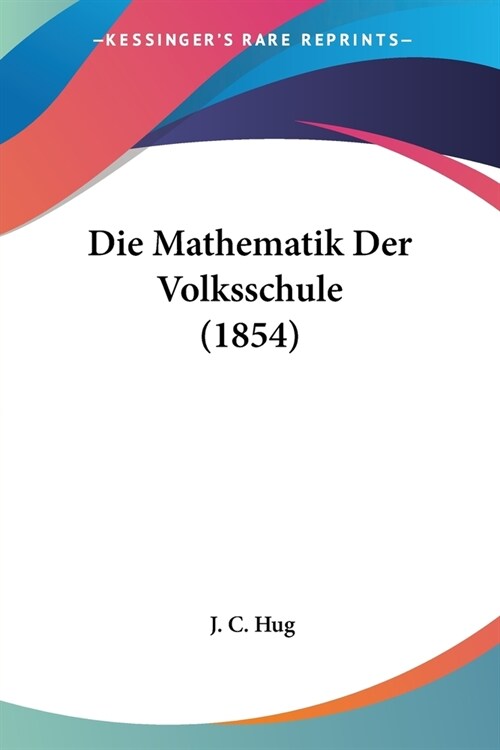 Die Mathematik Der Volksschule (1854) (Paperback)