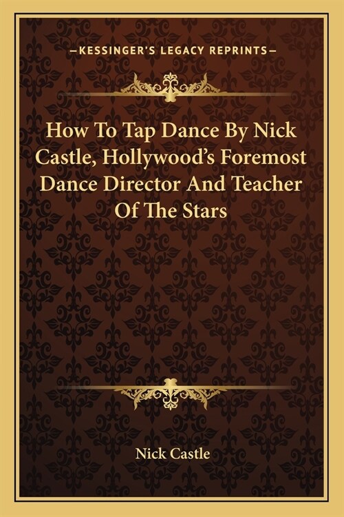 How To Tap Dance By Nick Castle, Hollywoods Foremost Dance Director And Teacher Of The Stars (Paperback)