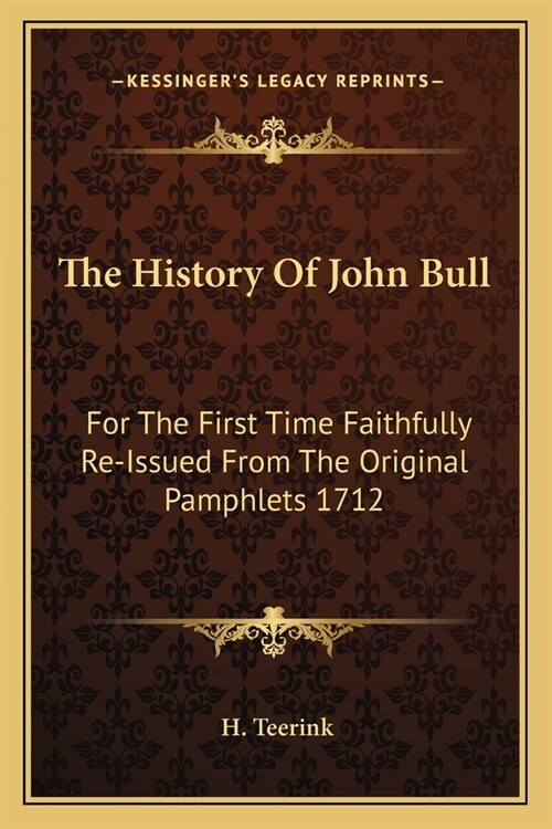 The History Of John Bull: For The First Time Faithfully Re-Issued From The Original Pamphlets 1712 (Paperback)