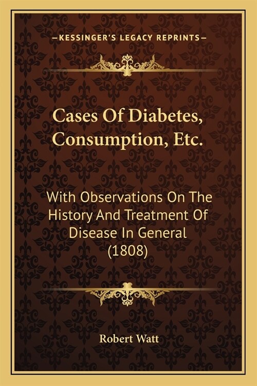 Cases Of Diabetes, Consumption, Etc.: With Observations On The History And Treatment Of Disease In General (1808) (Paperback)