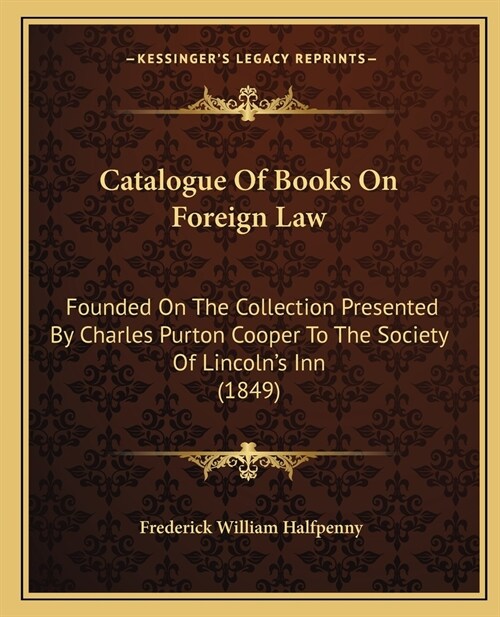 Catalogue Of Books On Foreign Law: Founded On The Collection Presented By Charles Purton Cooper To The Society Of Lincolns Inn (1849) (Paperback)