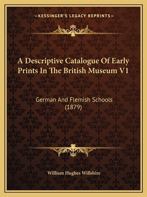 A Descriptive Catalogue Of Early Prints In The British Museum V1: German And Flemish Schools (1879) (Paperback)