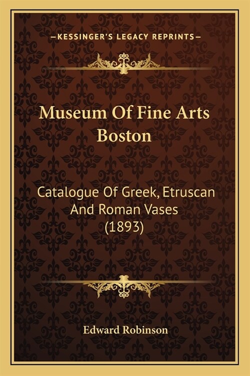 Museum Of Fine Arts Boston: Catalogue Of Greek, Etruscan And Roman Vases (1893) (Paperback)