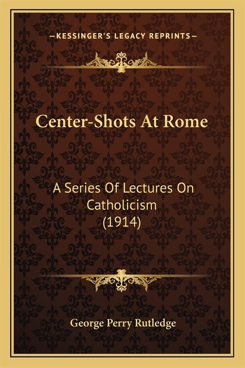 Center-Shots At Rome: A Series Of Lectures On Catholicism (1914) (Paperback)