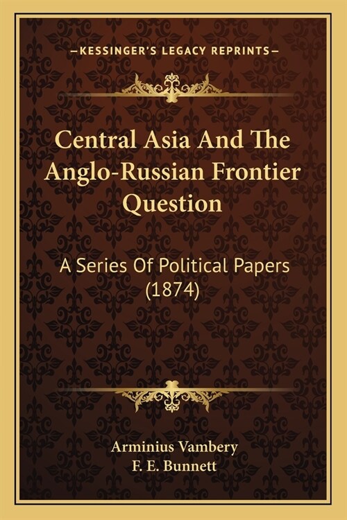 Central Asia And The Anglo-Russian Frontier Question: A Series Of Political Papers (1874) (Paperback)