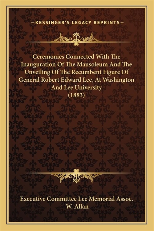 Ceremonies Connected With The Inauguration Of The Mausoleum And The Unveiling Of The Recumbent Figure Of General Robert Edward Lee, At Washington And (Paperback)