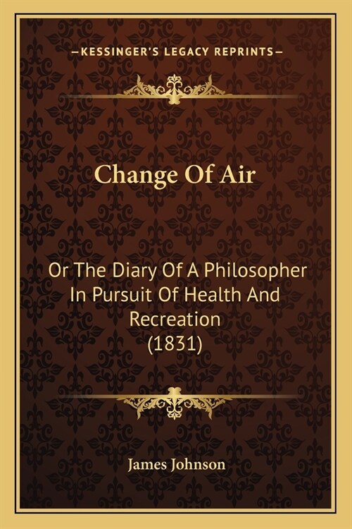 Change Of Air: Or The Diary Of A Philosopher In Pursuit Of Health And Recreation (1831) (Paperback)