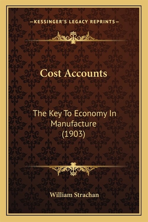 Cost Accounts: The Key To Economy In Manufacture (1903) (Paperback)