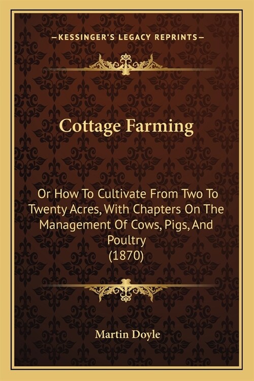 Cottage Farming: Or How To Cultivate From Two To Twenty Acres, With Chapters On The Management Of Cows, Pigs, And Poultry (1870) (Paperback)