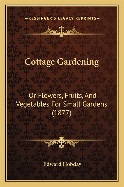 Cottage Gardening: Or Flowers, Fruits, And Vegetables For Small Gardens (1877) (Paperback)