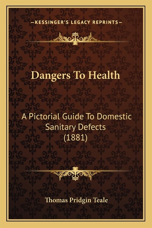 Dangers To Health: A Pictorial Guide To Domestic Sanitary Defects (1881) (Paperback)