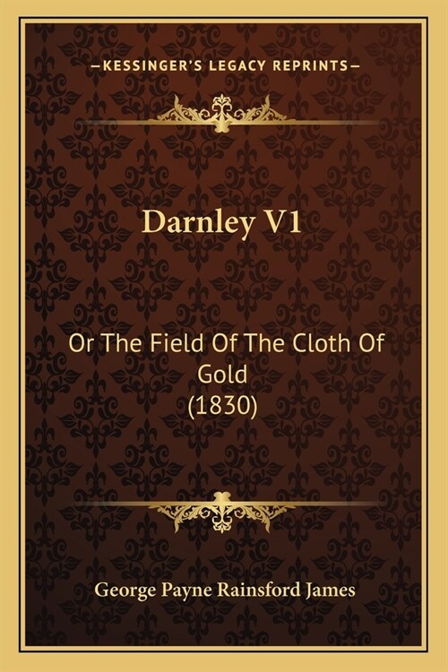 Darnley V1: Or The Field Of The Cloth Of Gold (1830) (Paperback)