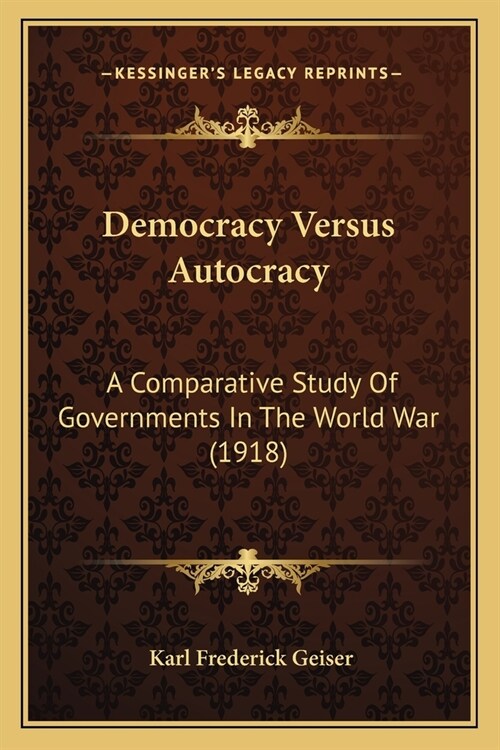 Democracy Versus Autocracy: A Comparative Study Of Governments In The World War (1918) (Paperback)