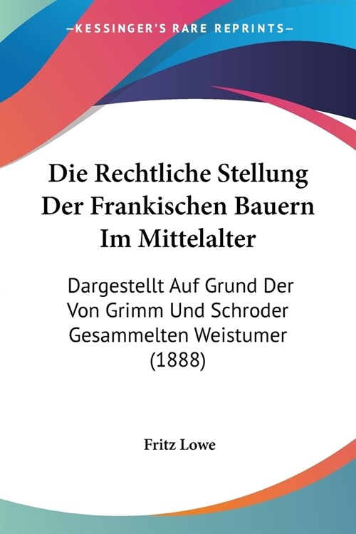 Die Rechtliche Stellung Der Frankischen Bauern Im Mittelalter: Dargestellt Auf Grund Der Von Grimm Und Schroder Gesammelten Weistumer (1888) (Paperback)