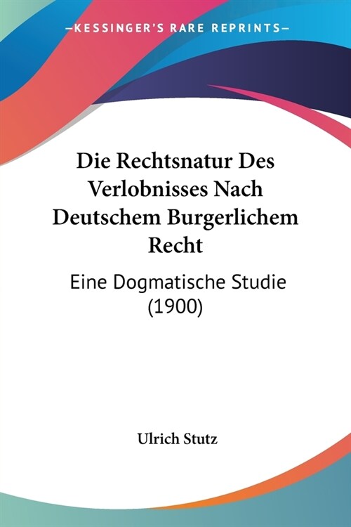 Die Rechtsnatur Des Verlobnisses Nach Deutschem Burgerlichem Recht: Eine Dogmatische Studie (1900) (Paperback)