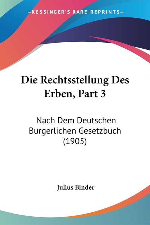 Die Rechtsstellung Des Erben, Part 3: Nach Dem Deutschen Burgerlichen Gesetzbuch (1905) (Paperback)