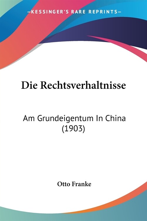 Die Rechtsverhaltnisse: Am Grundeigentum In China (1903) (Paperback)