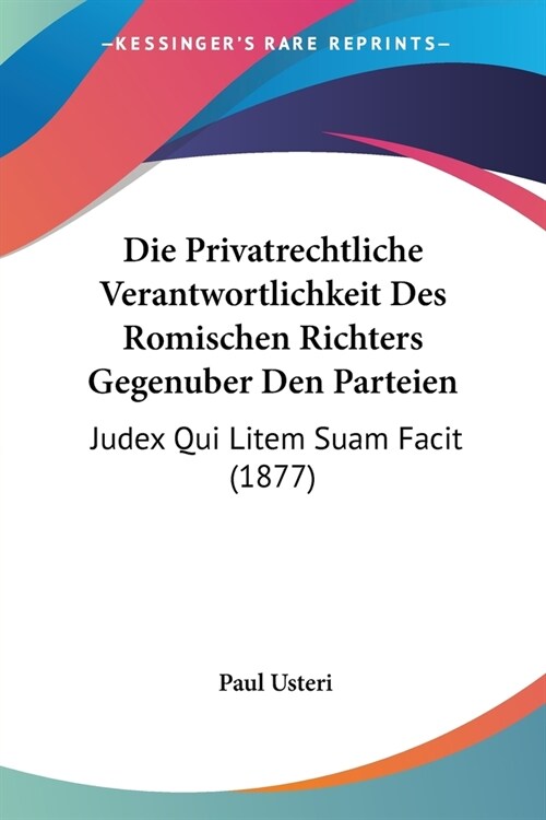 Die Privatrechtliche Verantwortlichkeit Des Romischen Richters Gegenuber Den Parteien: Judex Qui Litem Suam Facit (1877) (Paperback)