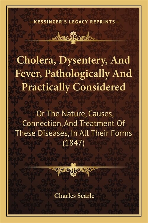 Cholera, Dysentery, And Fever, Pathologically And Practically Considered: Or The Nature, Causes, Connection, And Treatment Of These Diseases, In All T (Paperback)