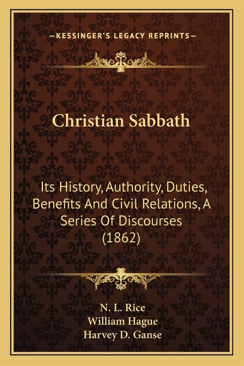 Christian Sabbath: Its History, Authority, Duties, Benefits And Civil Relations, A Series Of Discourses (1862) (Paperback)