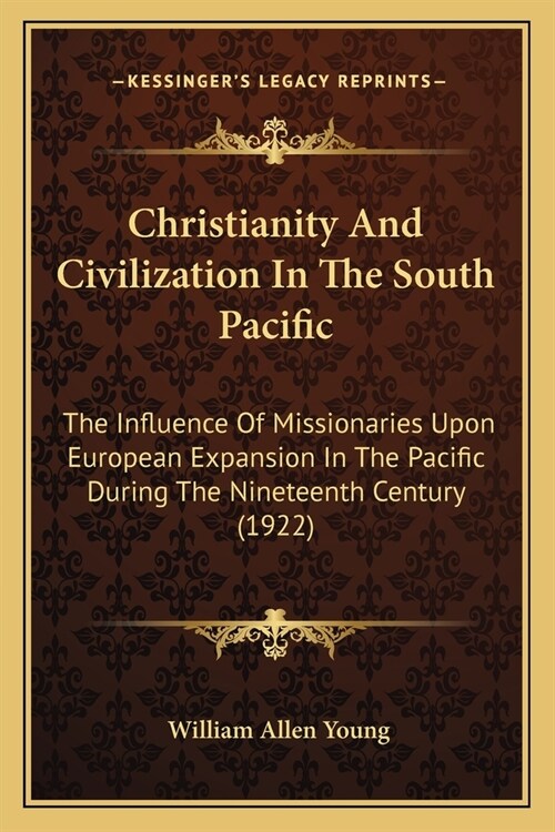 Christianity And Civilization In The South Pacific: The Influence Of Missionaries Upon European Expansion In The Pacific During The Nineteenth Century (Paperback)