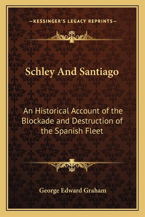 Schley And Santiago: An Historical Account of the Blockade and Destruction of the Spanish Fleet (Paperback)