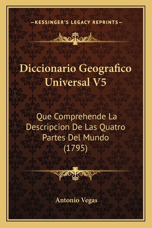 Diccionario Geografico Universal V5: Que Comprehende La Descripcion De Las Quatro Partes Del Mundo (1795) (Paperback)