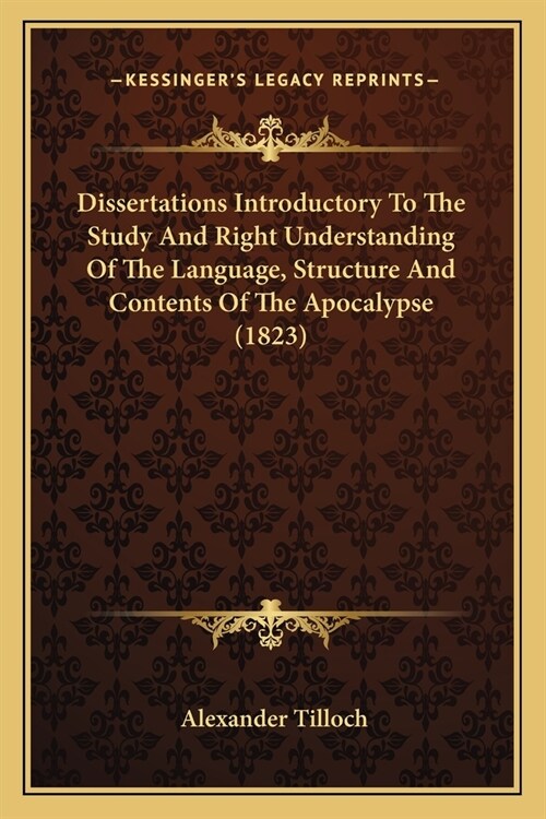 Dissertations Introductory To The Study And Right Understanding Of The Language, Structure And Contents Of The Apocalypse (1823) (Paperback)