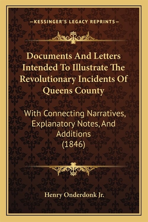 Documents And Letters Intended To Illustrate The Revolutionary Incidents Of Queens County: With Connecting Narratives, Explanatory Notes, And Addition (Paperback)